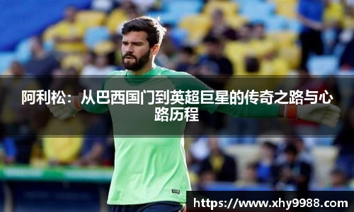阿利松：从巴西国门到英超巨星的传奇之路与心路历程
