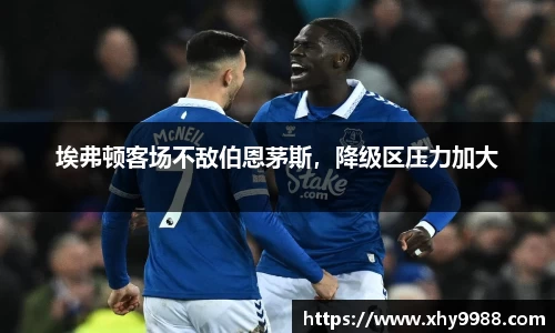 埃弗顿客场不敌伯恩茅斯，降级区压力加大