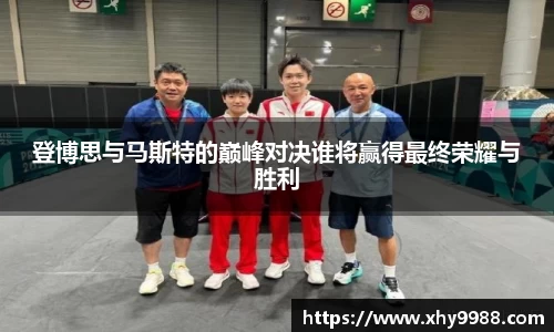 登博思与马斯特的巅峰对决谁将赢得最终荣耀与胜利